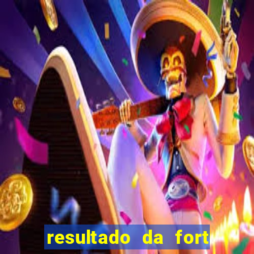 resultado da fort de hoje